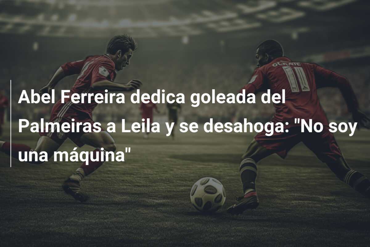 Abel Ferreira dedica goleada del Palmeiras a Leila y se desahoga: “No soy una máquina”