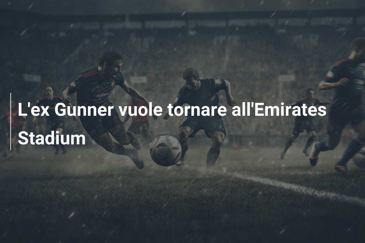 L'ex Gunner vuole tornare all'Emirates Stadium