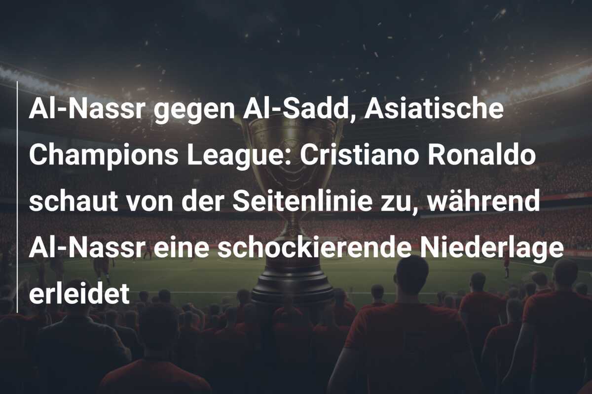 Al-Nassr gegen Al-Sadd, Asiatische Champions League: Cristiano Ronaldo schaut von der Seitenlinie zu, während Al-Nassr eine schockierende Niederlage erleidet