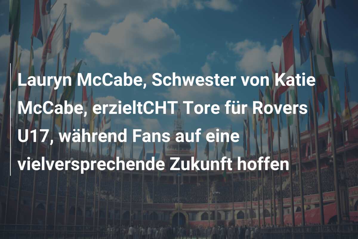 Lauryn McCabe, Schwester von Katie McCabe, erzieltCHT Tore für Rovers U17, während Fans auf eine vielversprechende Zukunft hoffen