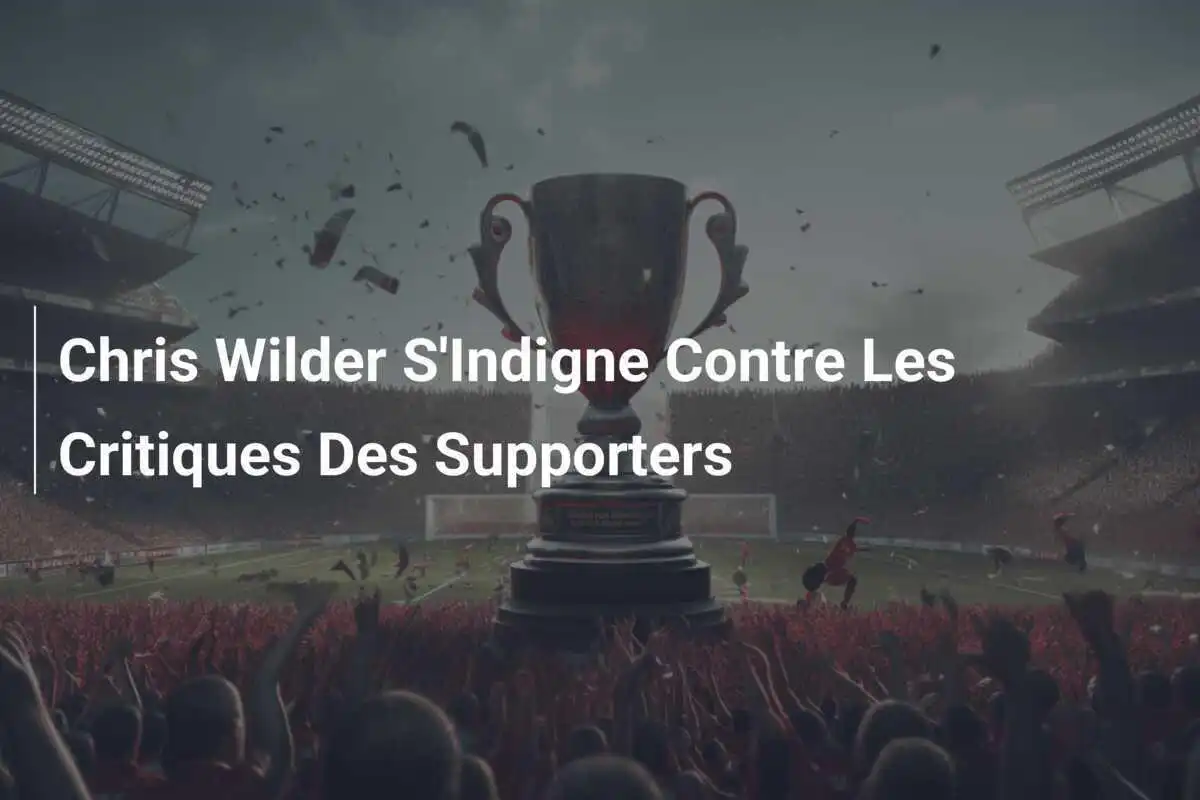 Chris Wilder S'Indigne Contre Les Critiques Des Supporters