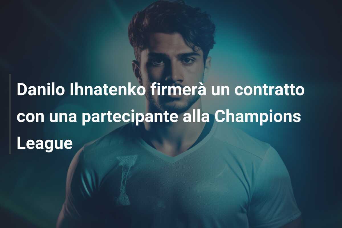 Danilo Ihnatenko firmerà un contratto con una partecipante alla Champions League