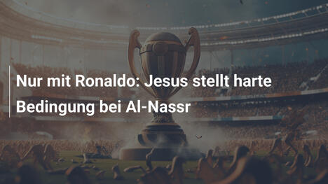 Nur mit Ronaldo: Jesus stellt harte Bedingung bei Al-Nassr