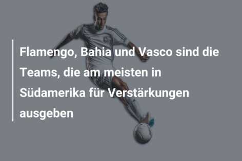 Flamengo, Bahia und Vasco sind die Teams, die am meisten in Südamerika für Verstärkungen ausgeben