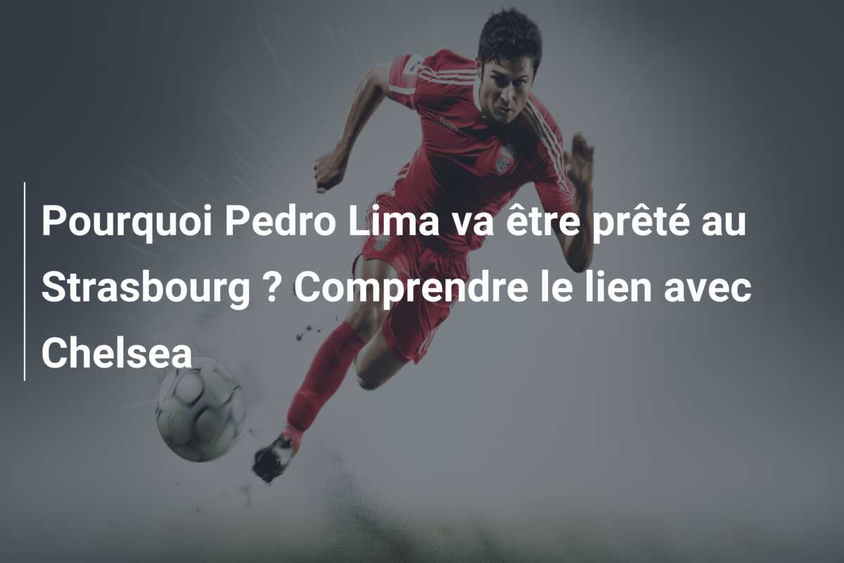 Pourquoi Pedro Lima va être prêté au Strasbourg ? Comprendre le lien avec Chelsea