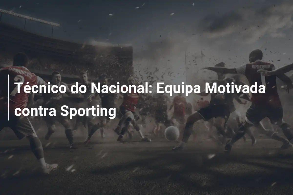 Técnico do Nacional: Equipa Motivada contra Sporting