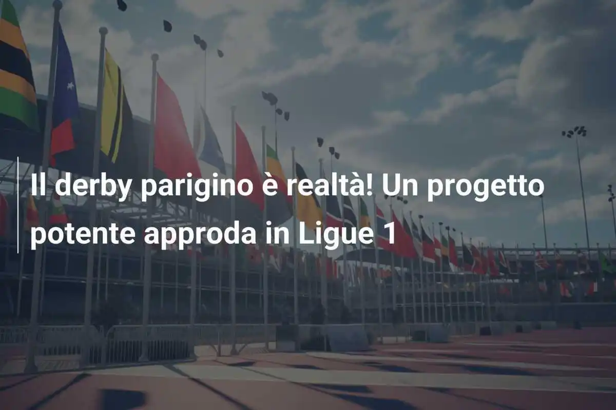 Il derby parigino è realtà! Un progetto potente approda in Ligue 1