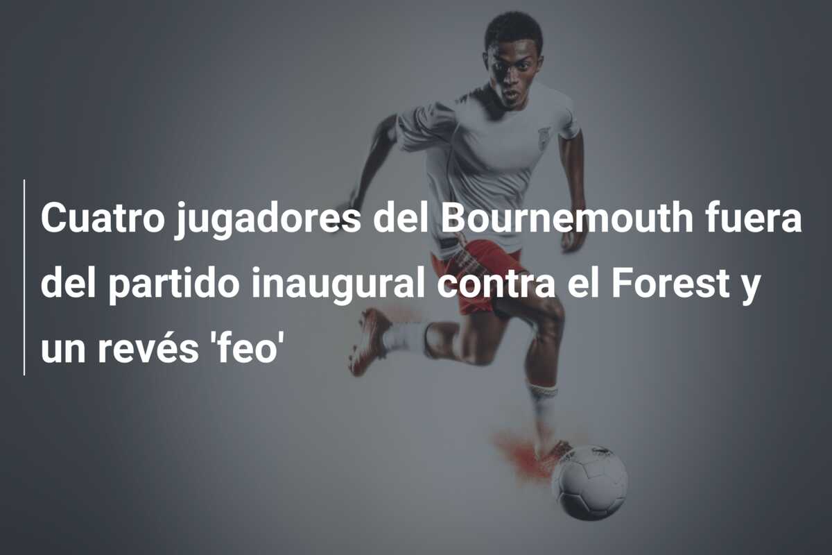 Cuatro jugadores del Bournemouth fuera del partido inaugural contra el Forest y un revés ‘feo’