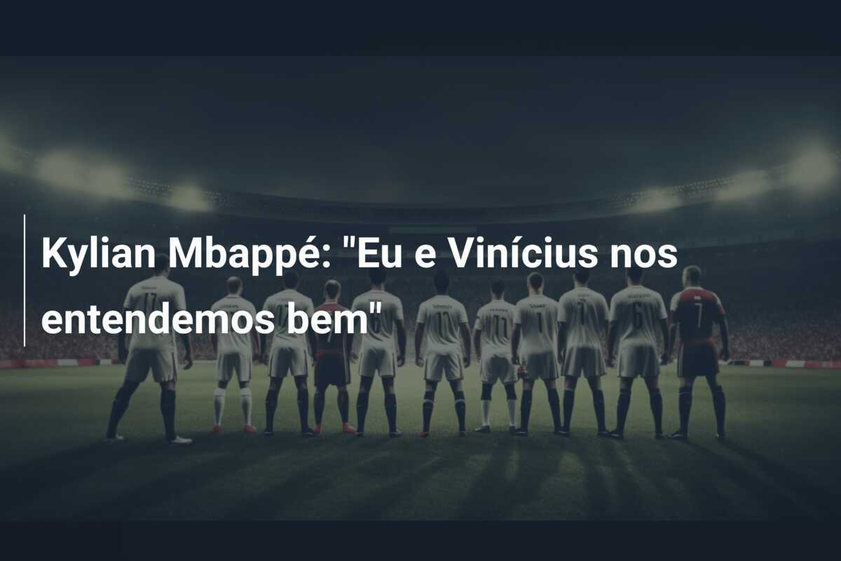 Kylian Mbappé: "Eu e Vinícius nos entendemos bem"
