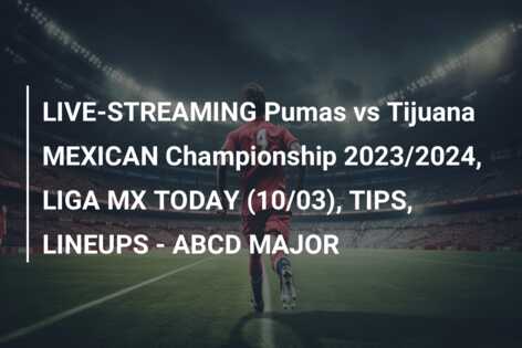 LIVE-STREAMING Pumas vs Tijuana MEXICAN Championship 2023/2024, LIGA MX TODAY (10/03), TIPS, LINEUPS – ABCD MAJOR