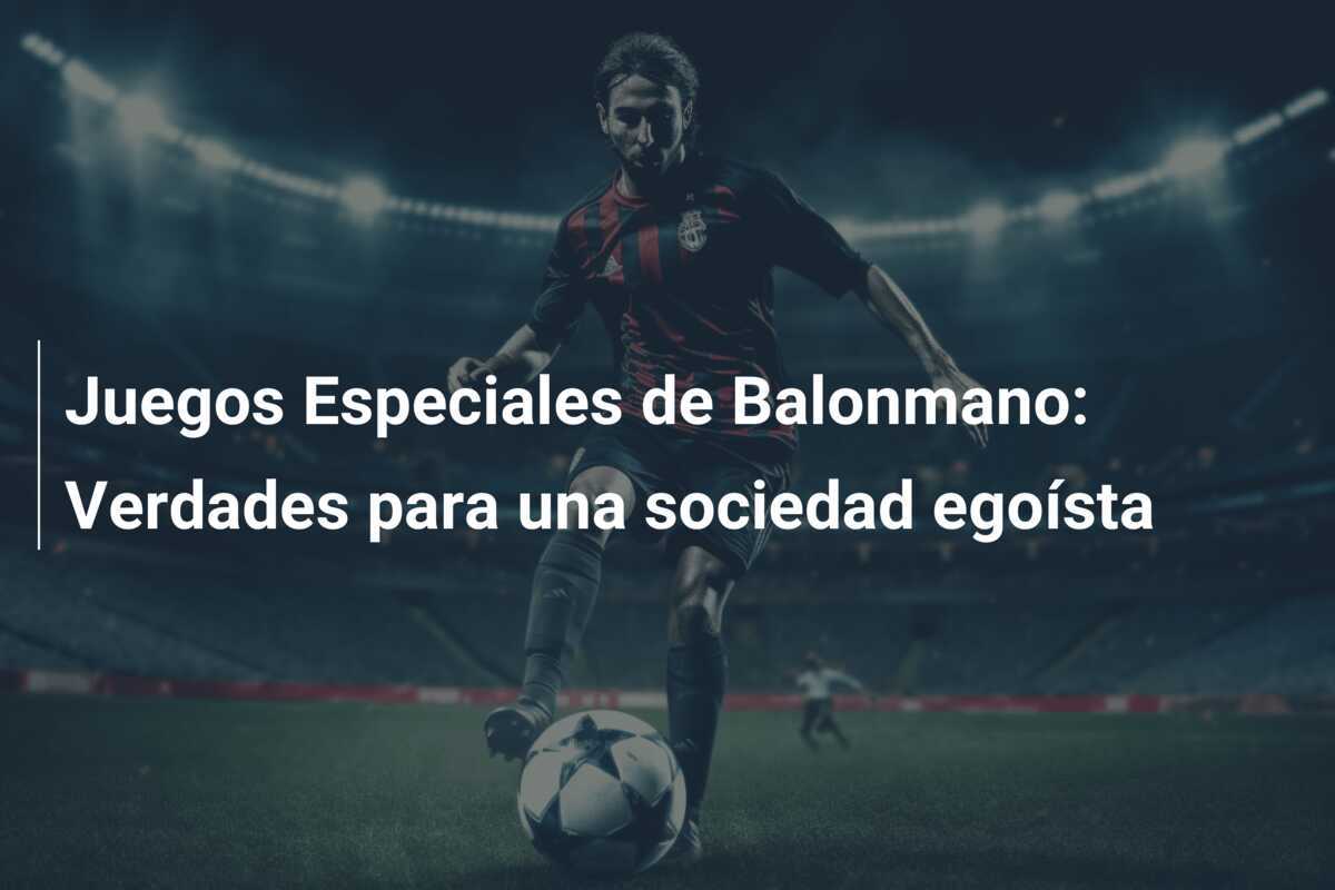 Juegos Especiales de Balonmano: Verdades para una sociedad egoísta