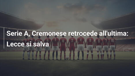 Serie A, Cremonese retrocede all'ultima: Lecce si salva