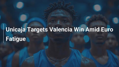 Unicaja zielt auf Sieg gegen Valencia trotz Euro-Ermüdung