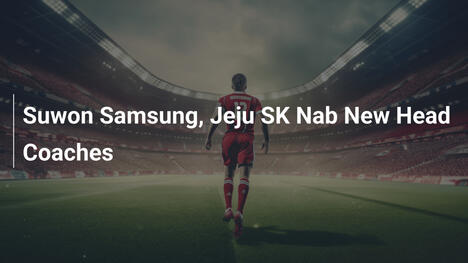 Suwon Samsung et Jeju SC recrutent de nouveaux entraîneurs