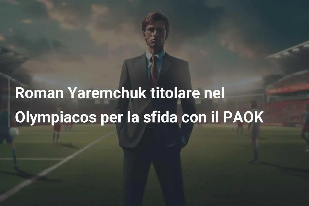 Roman Yaremchuk titolare nel Olympiacos per la sfida con il PAOK