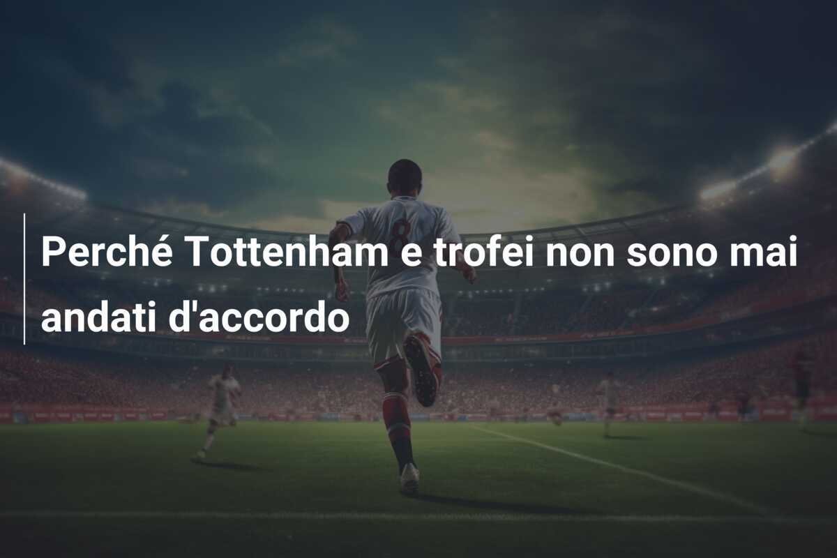 Perché Tottenham e trofei non sono mai andati d'accordo