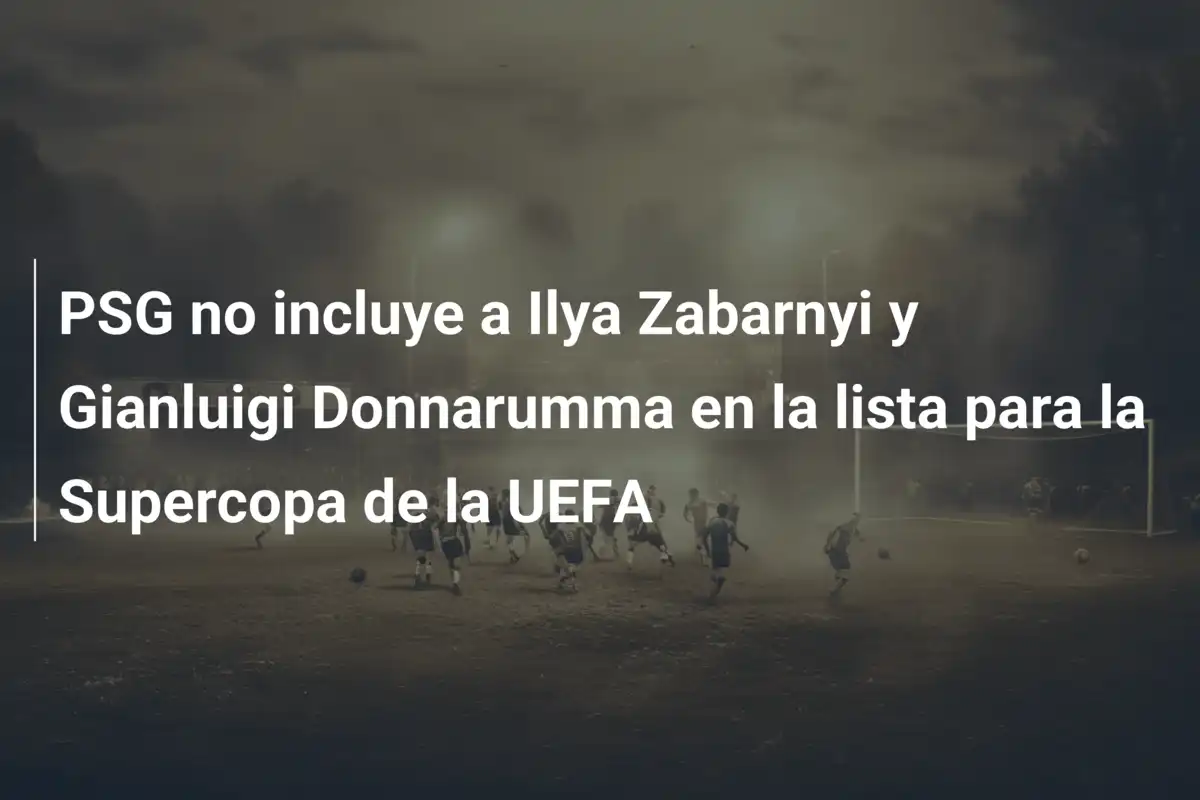 PSG no incluye a Ilya Zabarnyi y Gianluigi Donnarumma en la lista para la Supercopa de la UEFA