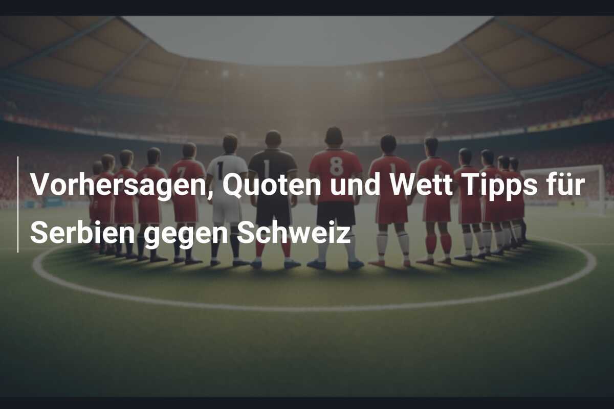 Vorhersagen, Quoten und Wett Tipps für Serbien gegen Schweiz