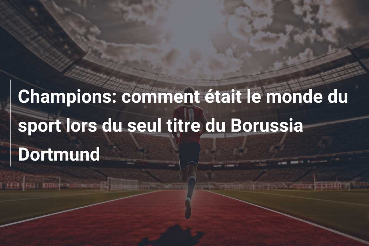 Champions: comment était le monde du sport lors du seul titre du Borussia Dortmund
