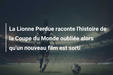 La Lionne Perdue raconte l’histoire de la Coupe du Monde oubliée alors qu’un nouveau film est sorti