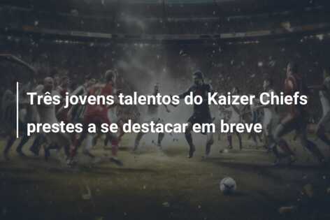 Três jovens talentos do Kaizer Chiefs prestes a se destacar em breve