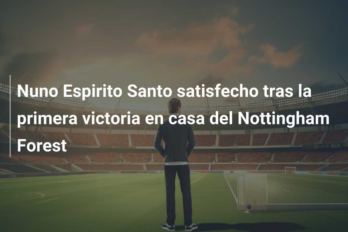 Nuno Espirito Santo satisfecho tras la primera victoria en casa del Nottingham Forest