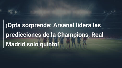 ¡Opta sorprende: Arsenal lidera las predicciones de la Champions, Real Madrid solo quinto!