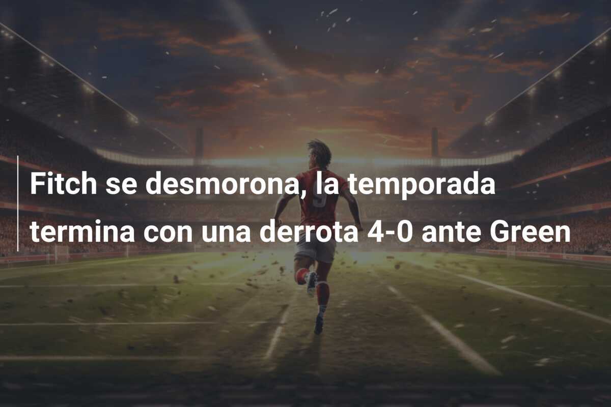 Fitch se desmorona, la temporada termina con una derrota 4-0 ante Green