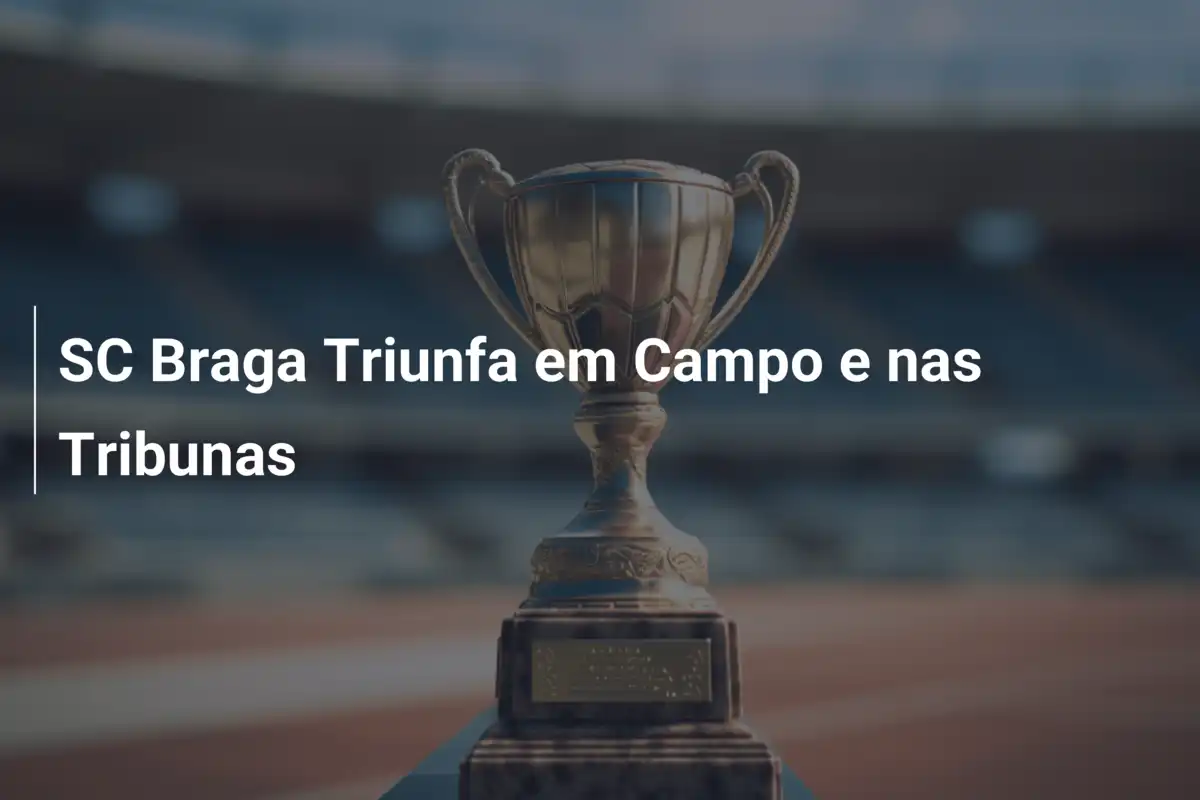 SC Braga Triunfa em Campo e nas Tribunas