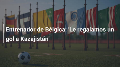 Entrenador de Bélgica: 'Le regalamos un gol a Kazajistán'
