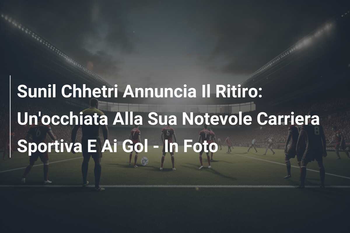 Sunil Chhetri Annuncia Il Ritiro: Un’occhiata Alla Sua Notevole Carriera Sportiva E Ai Gol – In Foto