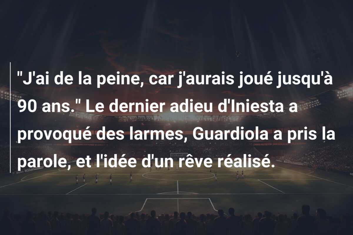 "J'ai de la peine, car j'aurais joué jusqu'à 90 ans." Le dernier adieu d'Iniesta a provoqué des larmes, Guardiola a pris la parole, et l'idée d'un rêve réalisé.