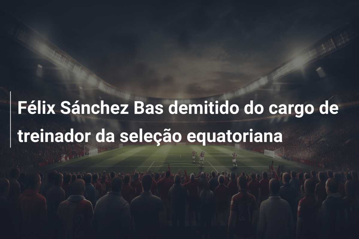 Félix Sánchez Bas demitido do cargo de treinador da seleção equatoriana