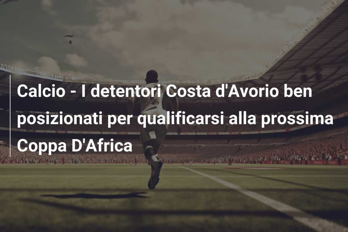 Calcio - I detentori Costa d'Avorio ben posizionati per qualificarsi alla prossima Coppa D'Africa