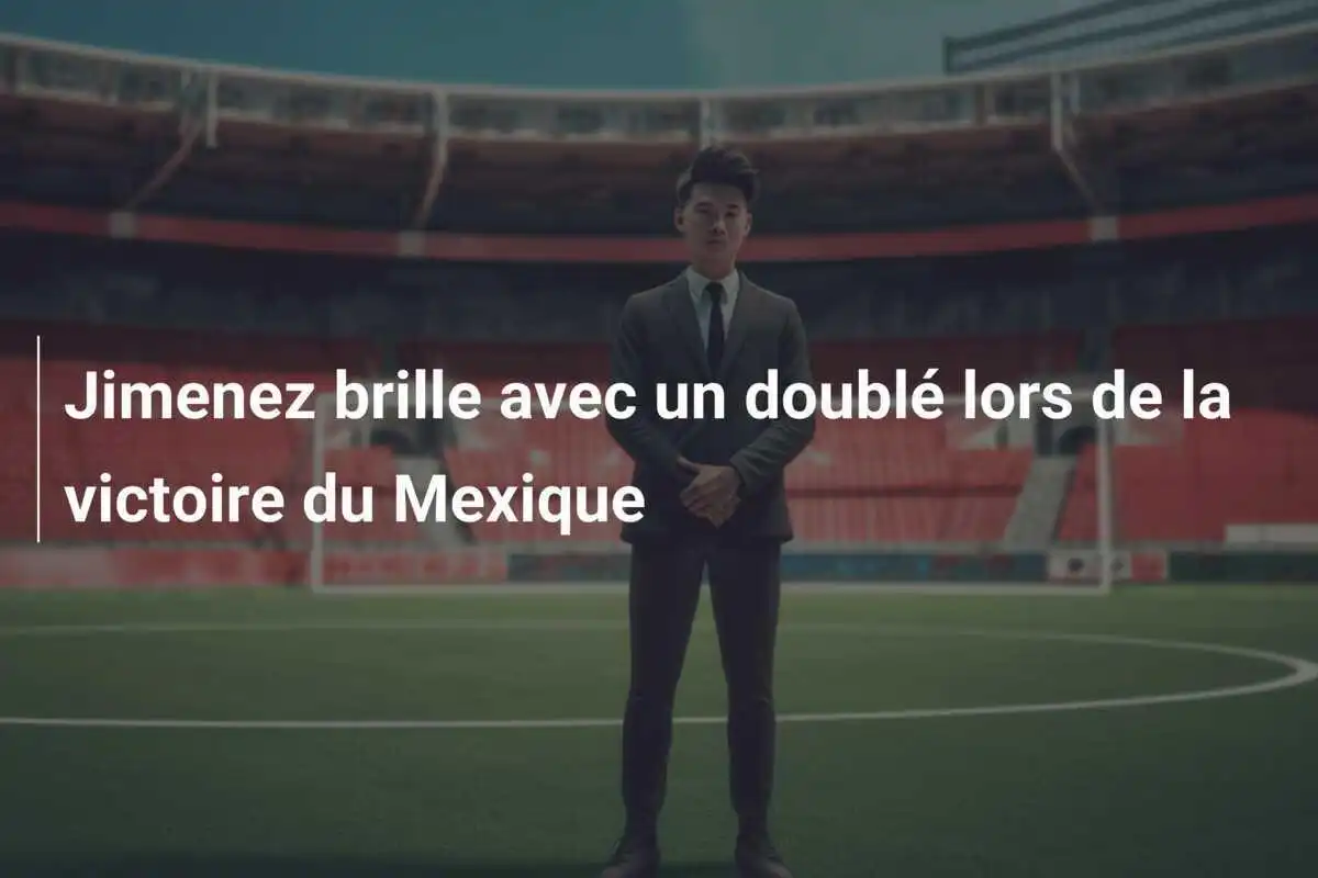 Jimenez brille avec un doublé lors de la victoire du Mexique