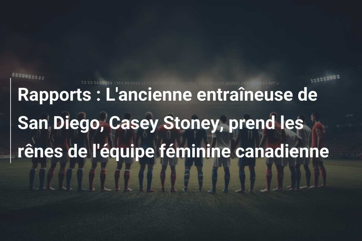 Rapports : L'ancienne entraîneuse de San Diego, Casey Stoney, prend les rênes de l'équipe féminine canadienne
