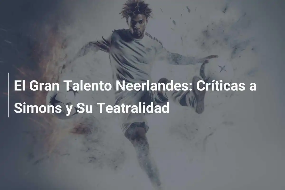 El Gran Talento Neerlandes: Críticas a Simons y Su Teatralidad