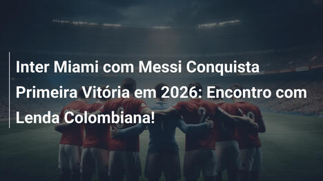 Inter Miami com Messi Conquista Primeira Vitória em 2026: Encontro com Lenda Colombiana!