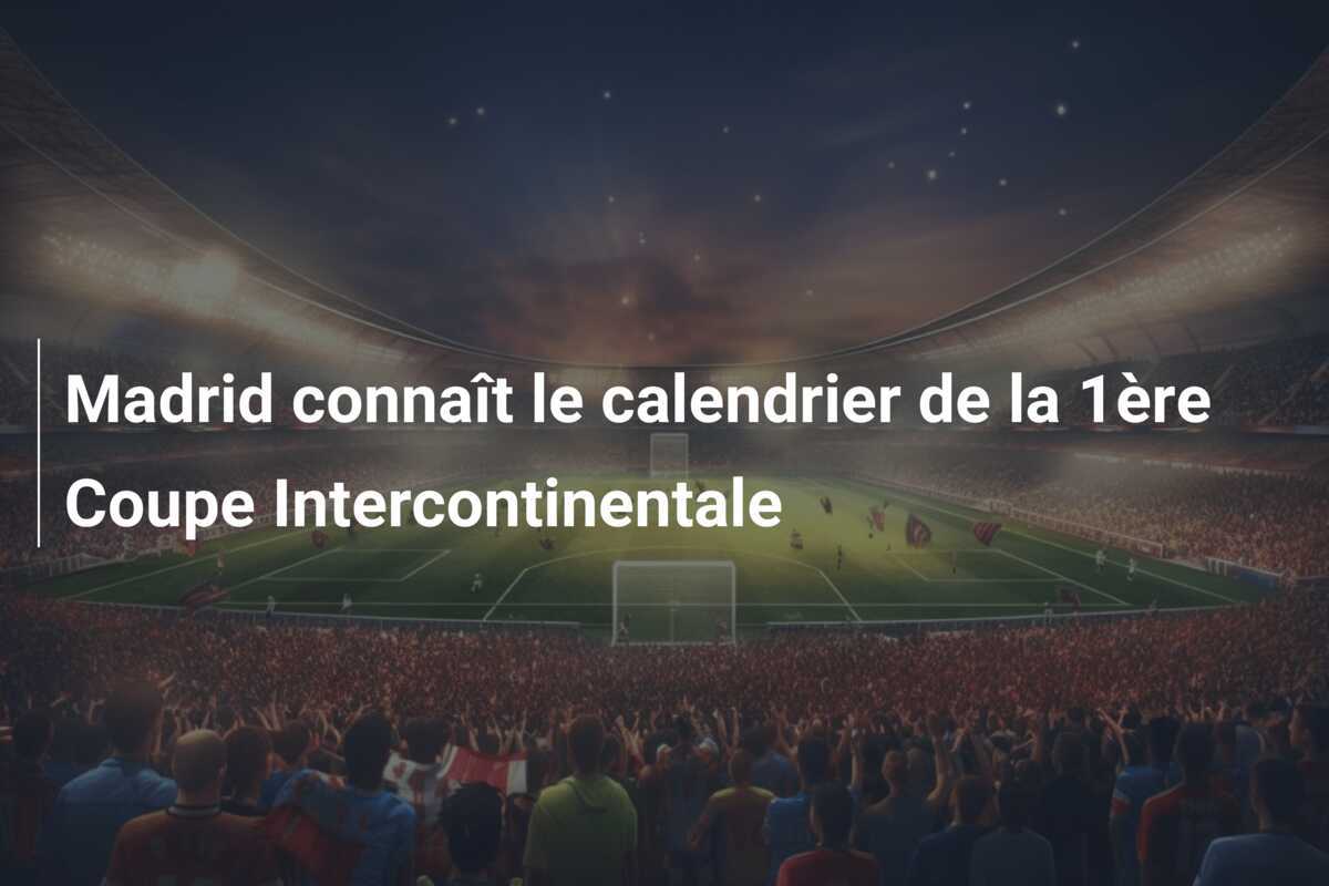 Madrid connaît le calendrier de la 1ère Coupe Intercontinentale