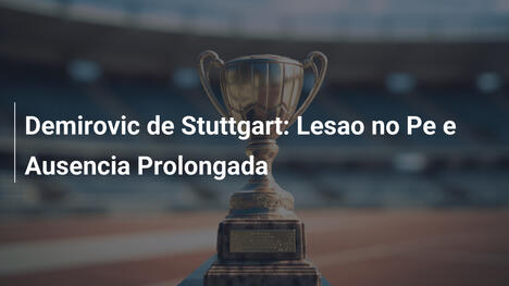 Demirovic de Stuttgart: Lesao no Pe e Ausencia Prolongada