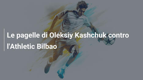 Le pagelle di Oleksiy Kashchuk contro l'Athletic Bilbao