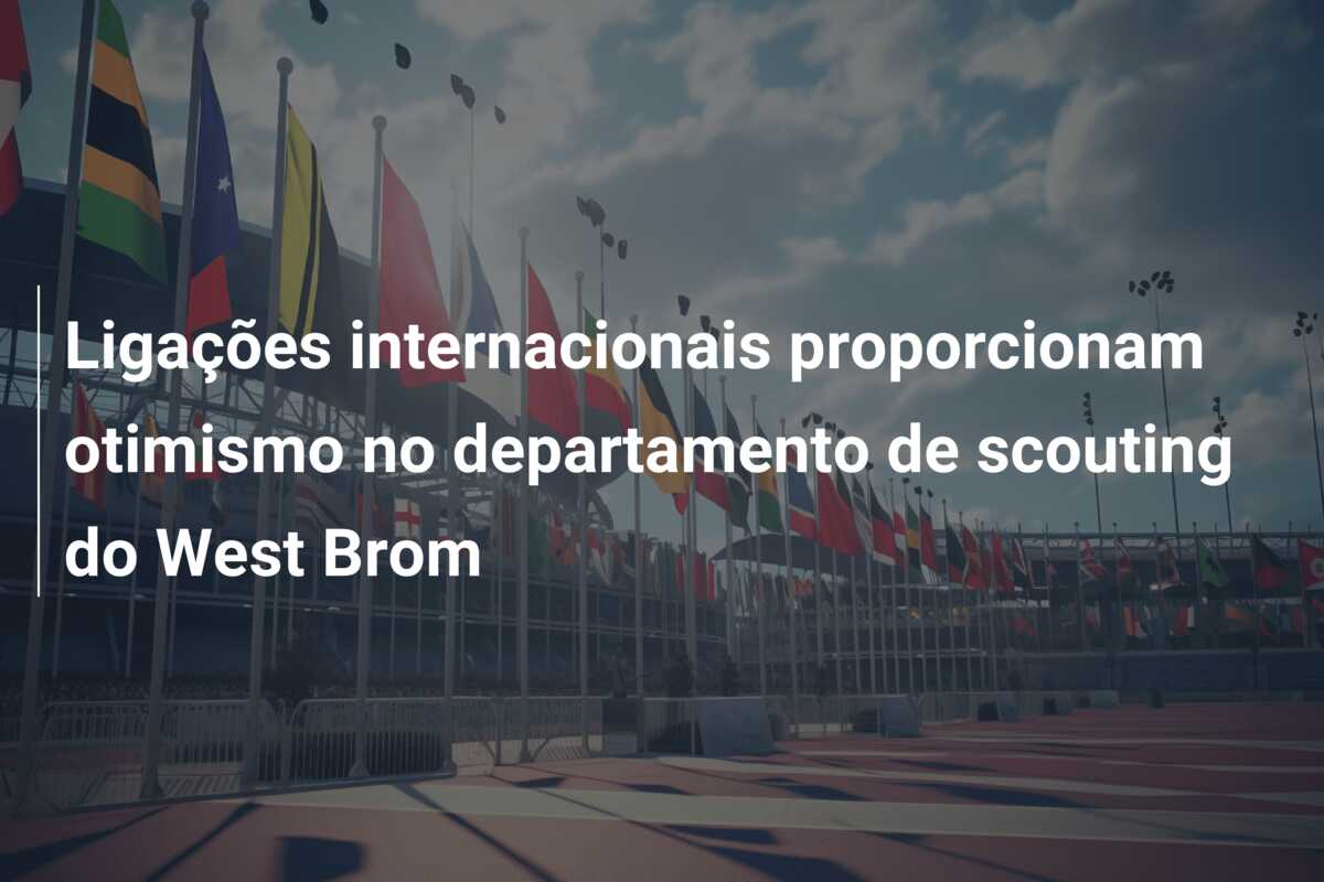 Ligações internacionais proporcionam otimismo no departamento de scouting do West Brom