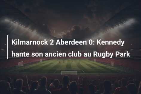 Kilmarnock 2 Aberdeen 0: Kennedy hante son ancien club au Rugby Park