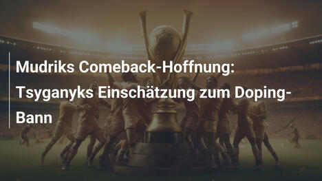 Mudriks Comeback-Hoffnung: Tsyganyks Einschätzung zum Doping-Bann