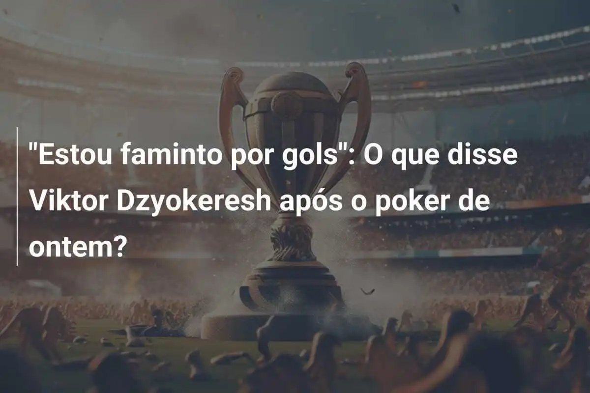 "Estou faminto por gols": O que disse Viktor Dzyokeresh após o poker de ontem?