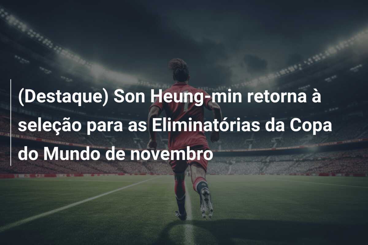 (Destaque) Son Heung-min retorna à seleção para as Eliminatórias da Copa do Mundo de novembro