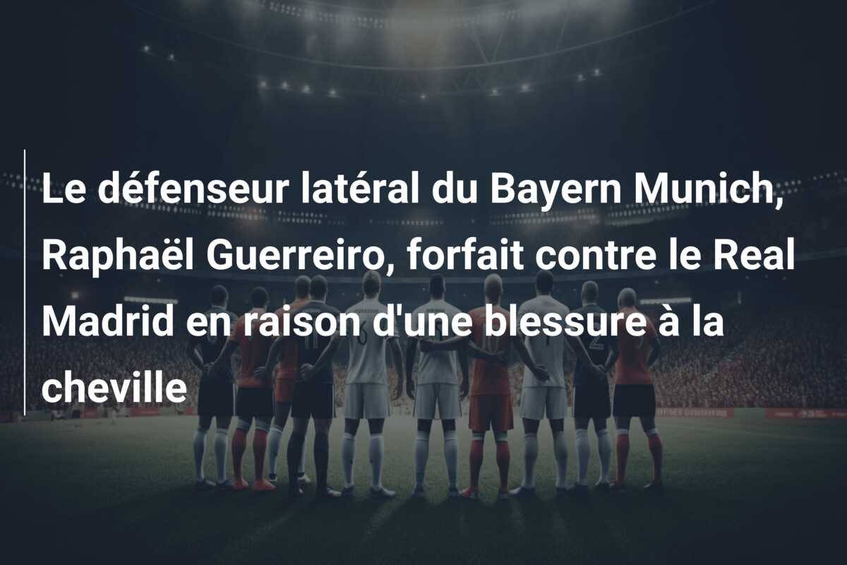 Le défenseur latéral du Bayern Munich, Raphaël Guerreiro, forfait contre le Real Madrid en raison d’une blessure à la cheville