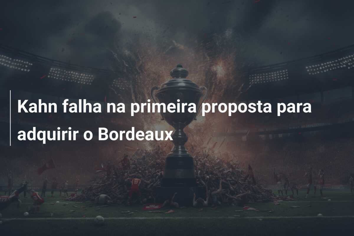 Kahn falha na primeira proposta para adquirir o Bordeaux