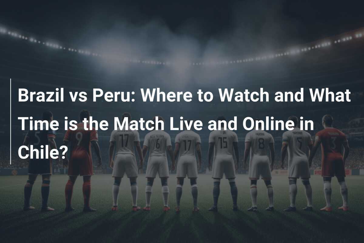 ブラジル対ペルー: チリでは試合をオンラインでどこで何時に観戦できますか?