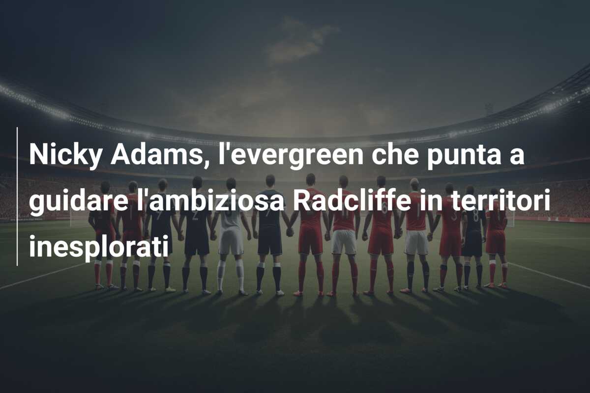 Nicky Adams, l’evergreen che punta a guidare l’ambiziosa Radcliffe in territori inesplorati
